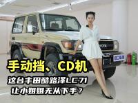 小姐姐体验丰田酷路泽LC71：手动挡、CD机，这配置能卖到70万？