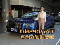 宾利飞驰雅度版价格290万，360环影+盲点监测无忧出行